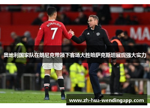 奥地利国家队在朗尼克带领下客场大胜哈萨克斯坦展现强大实力 奥地利国家队在朗尼克带领下客场大胜哈萨克斯坦展现强大实力