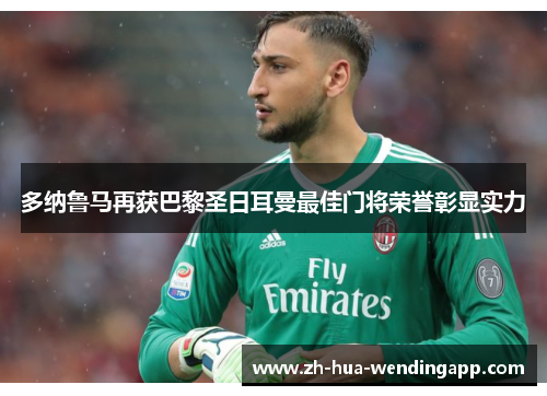 多纳鲁马再获巴黎圣日耳曼最佳门将荣誉彰显实力 多纳鲁马再获巴黎圣日耳曼最佳门将荣誉彰显实力