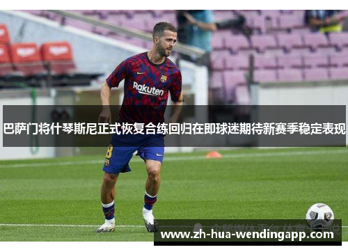 巴萨门将什琴斯尼正式恢复合练回归在即球迷期待新赛季稳定表现
