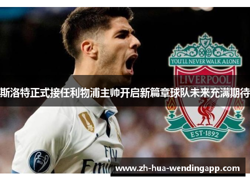 斯洛特正式接任利物浦主帅开启新篇章球队未来充满期待