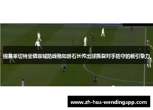 提莫莱切特坐镇蓉城防线稳如磐石长传出球撕裂对手防守的新引擎力