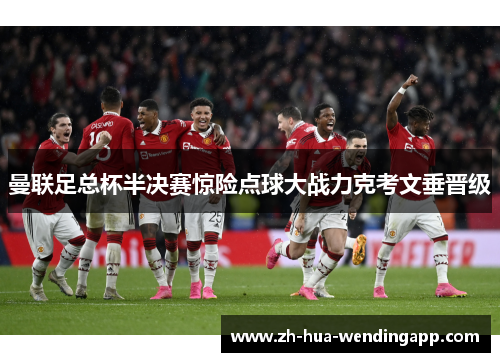 曼联足总杯半决赛惊险点球大战力克考文垂晋级