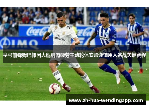 皇马前锋姆巴佩因大腿肌肉疲劳主动轮休安帅谨慎用人备战关键赛程