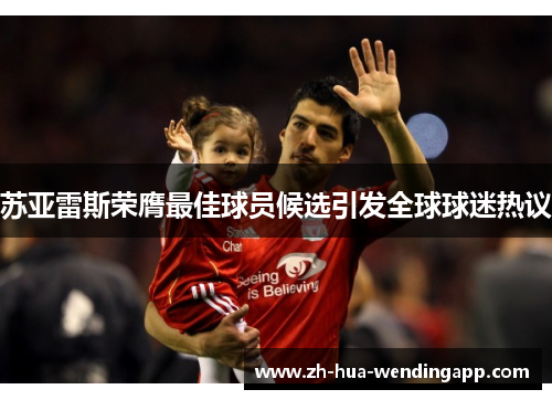 苏亚雷斯荣膺最佳球员候选引发全球球迷热议