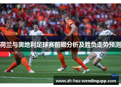 荷兰与奥地利足球赛前瞻分析及胜负走势预测
