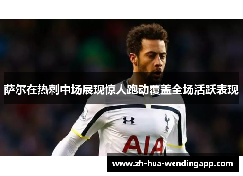 萨尔在热刺中场展现惊人跑动覆盖全场活跃表现