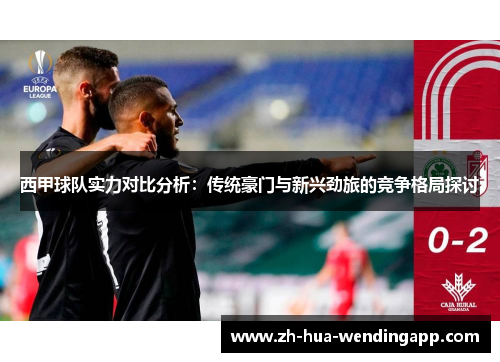 西甲球队实力对比分析：传统豪门与新兴劲旅的竞争格局探讨