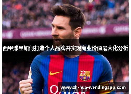西甲球星如何打造个人品牌并实现商业价值最大化分析