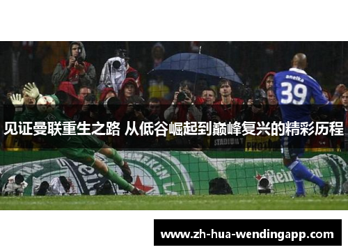 见证曼联重生之路 从低谷崛起到巅峰复兴的精彩历程