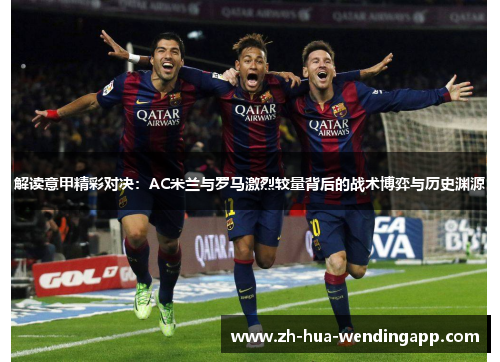 解读意甲精彩对决：AC米兰与罗马激烈较量背后的战术博弈与历史渊源
