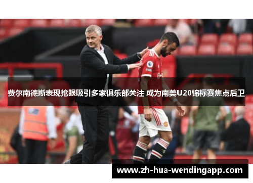 费尔南德斯表现抢眼吸引多家俱乐部关注 成为南美U20锦标赛焦点后卫