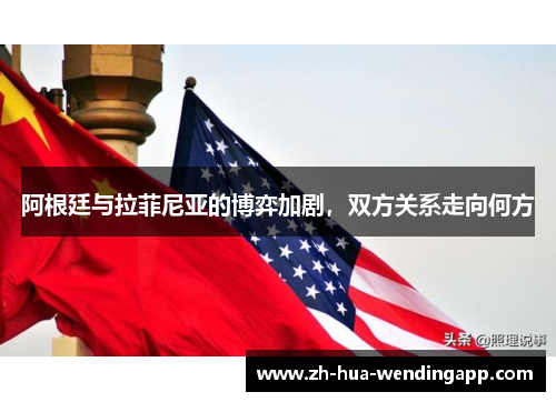 阿根廷与拉菲尼亚的博弈加剧，双方关系走向何方