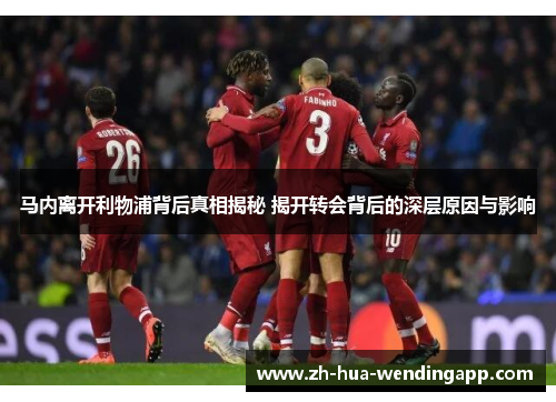 马内离开利物浦背后真相揭秘 揭开转会背后的深层原因与影响 马内离开利物浦背后真相揭秘 揭开转会背后的深层原因与影响