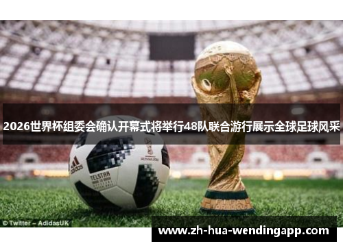 2026世界杯组委会确认开幕式将举行48队联合游行展示全球足球风采 2026世界杯组委会确认开幕式将举行48队联合游行展示全球足球风采