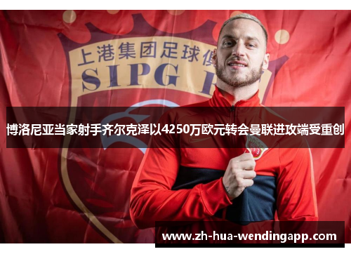 博洛尼亚当家射手齐尔克泽以4250万欧元转会曼联进攻端受重创