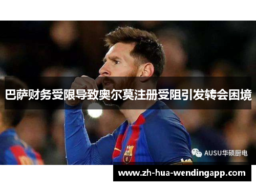 巴萨财务受限导致奥尔莫注册受阻引发转会困境 巴萨财务受限导致奥尔莫注册受阻引发转会困境