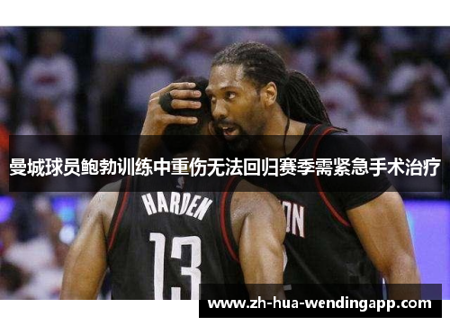 曼城球员鲍勃训练中重伤无法回归赛季需紧急手术治疗