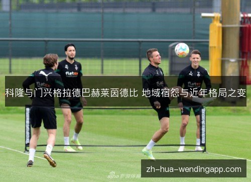 科隆与门兴格拉德巴赫莱茵德比 地域宿怨与近年格局之变